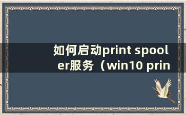 如何启动print spooler服务（win10 printspooler在哪里）